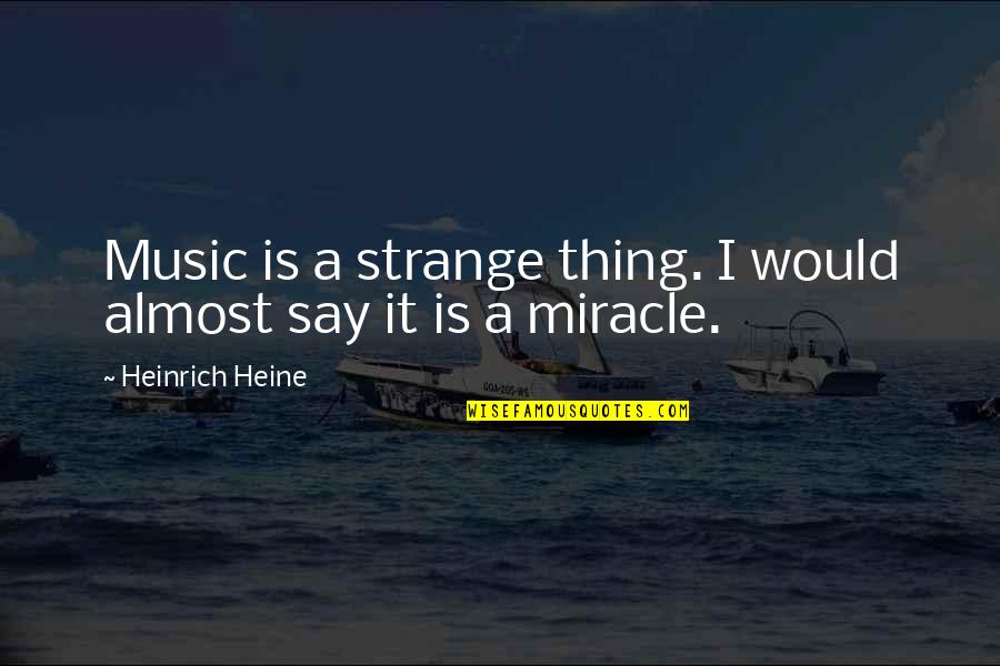 Heine's Quotes By Heinrich Heine: Music is a strange thing. I would almost