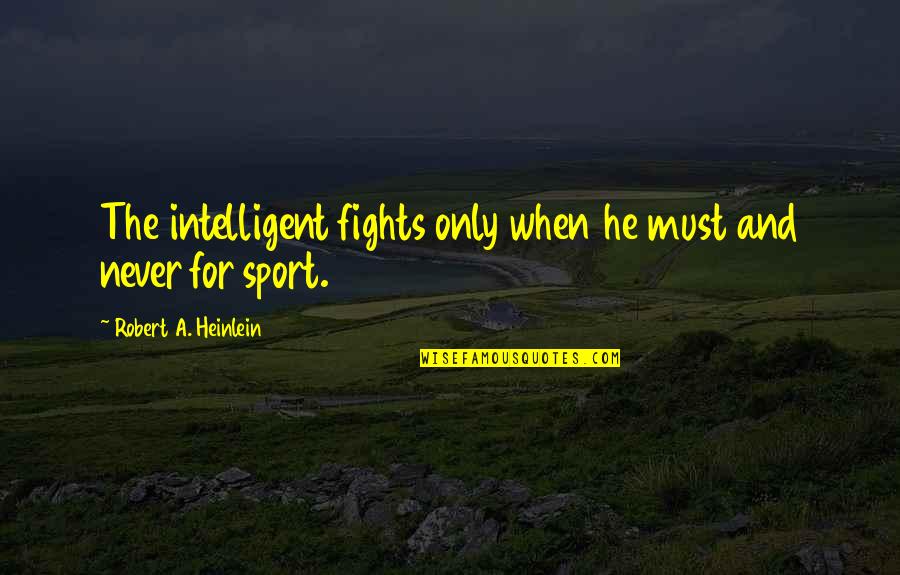 Heinlein Quotes By Robert A. Heinlein: The intelligent fights only when he must and