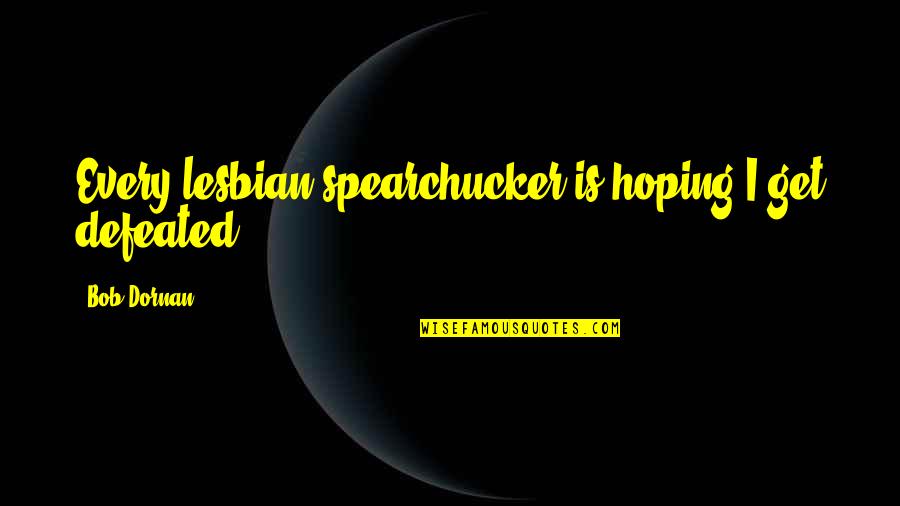 Heinzinger Construction Quotes By Bob Dornan: Every lesbian spearchucker is hoping I get defeated.