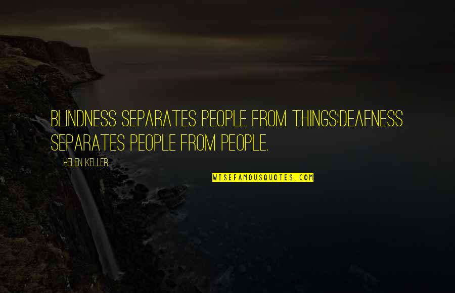 Helen Keller Inspirational Quotes By Helen Keller: Blindness separates people from things;deafness separates people from