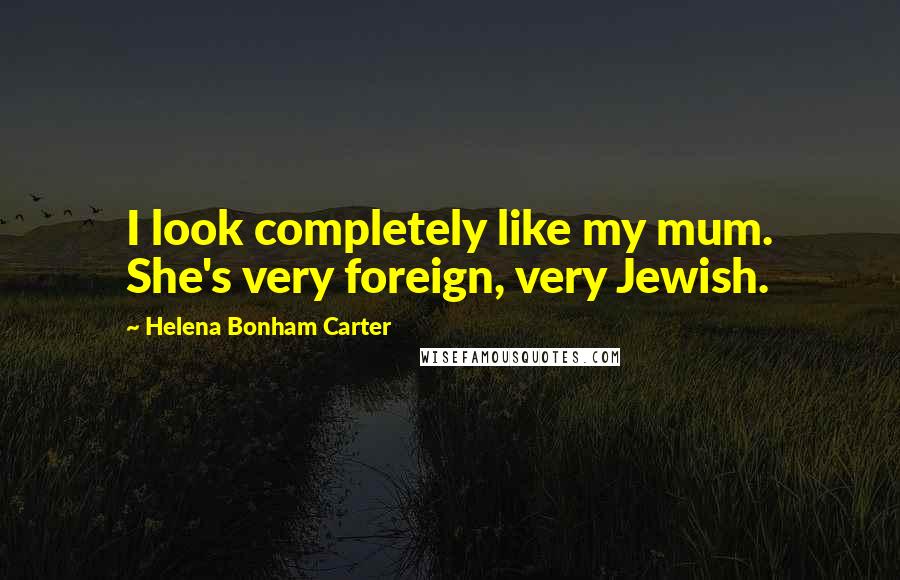 Helena Bonham Carter quotes: I look completely like my mum. She's very foreign, very Jewish.