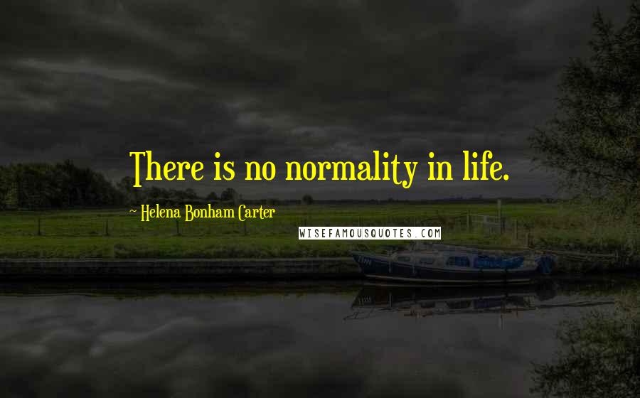 Helena Bonham Carter quotes: There is no normality in life.