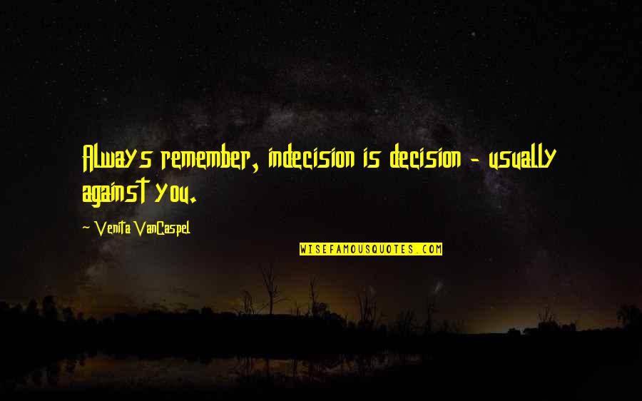 Heleta Grinding Quotes By Venita VanCaspel: Always remember, indecision is decision - usually against