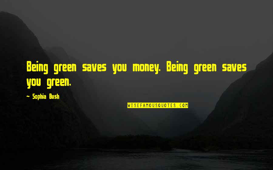 Helga Phugly Quotes By Sophia Bush: Being green saves you money. Being green saves