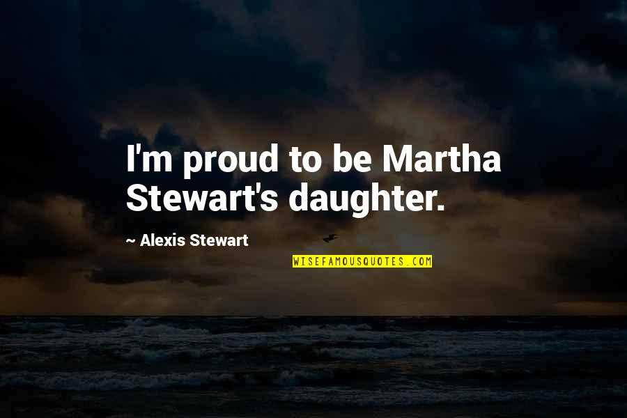 Heliocentrismo Quotes By Alexis Stewart: I'm proud to be Martha Stewart's daughter.