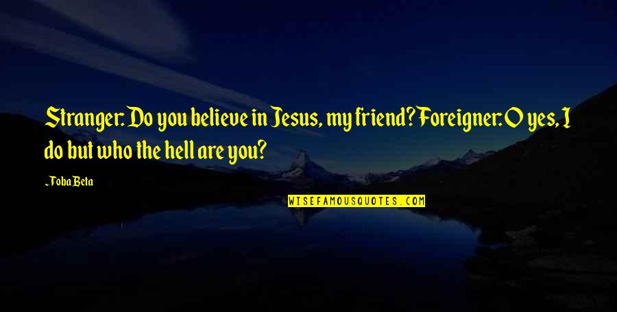 Hell Quotes By Toba Beta: Stranger: Do you believe in Jesus, my friend?Foreigner: