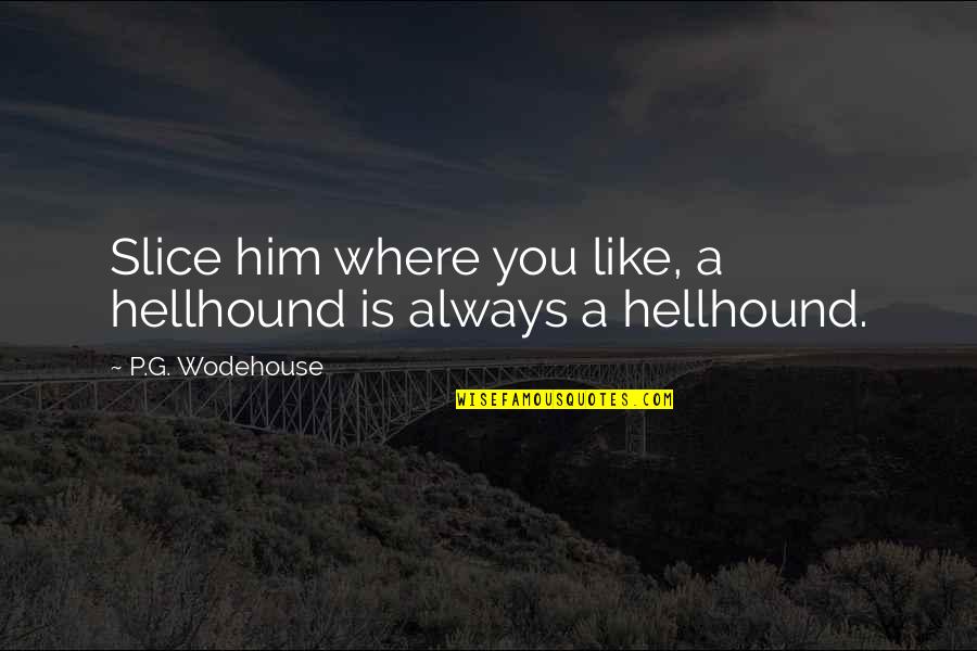 Hellhound Quotes By P.G. Wodehouse: Slice him where you like, a hellhound is