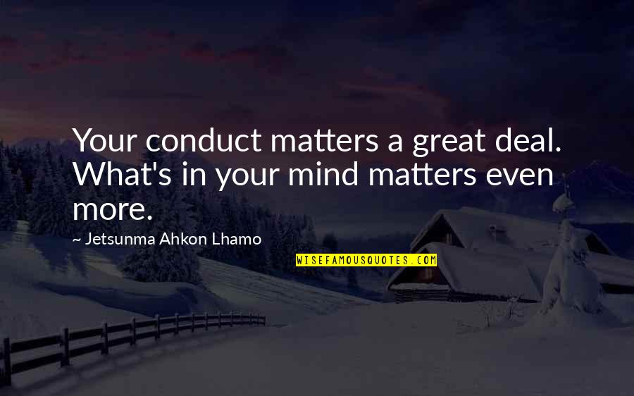 Hellickson Jeremy Quotes By Jetsunma Ahkon Lhamo: Your conduct matters a great deal. What's in