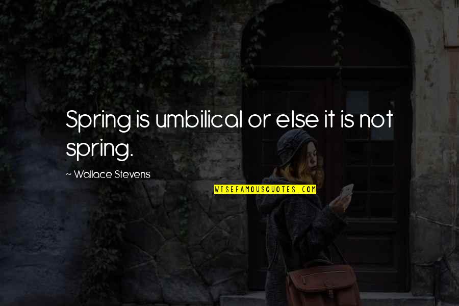 Hellickson Jeremy Quotes By Wallace Stevens: Spring is umbilical or else it is not