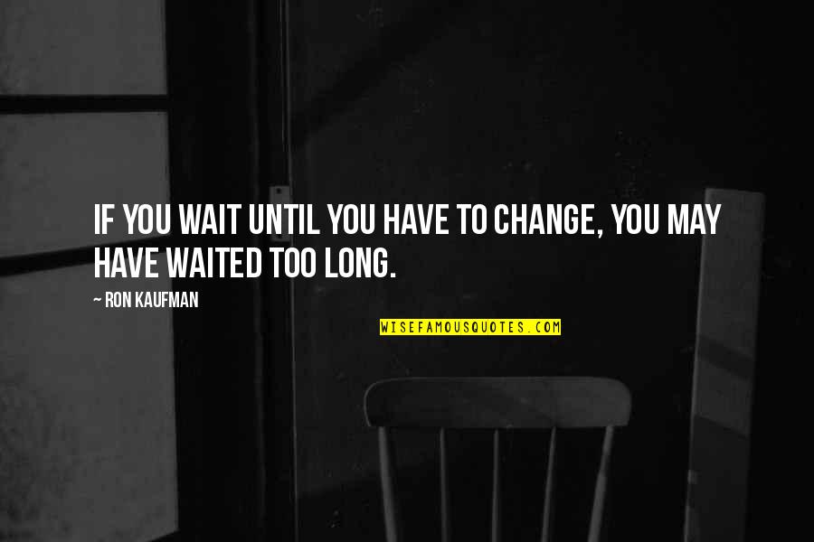 Helou Neiboris Quotes By Ron Kaufman: If you wait until you have to change,