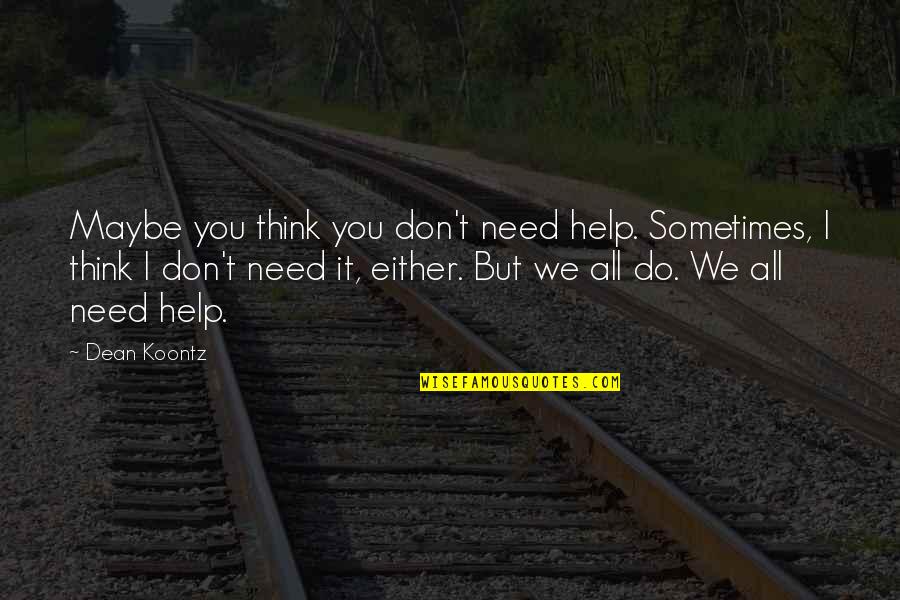 Help But Quotes By Dean Koontz: Maybe you think you don't need help. Sometimes,