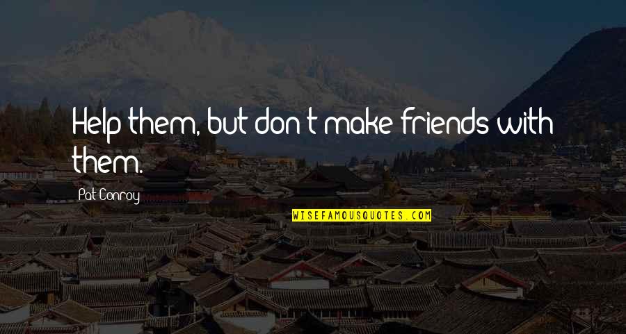 Help But Quotes By Pat Conroy: Help them, but don't make friends with them.