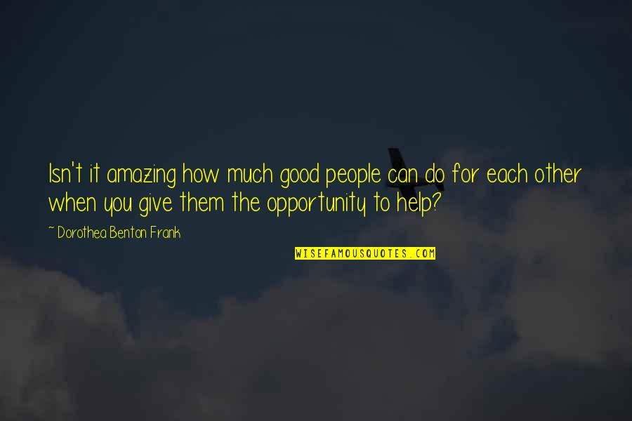 Help To Other People Quotes By Dorothea Benton Frank: Isn't it amazing how much good people can