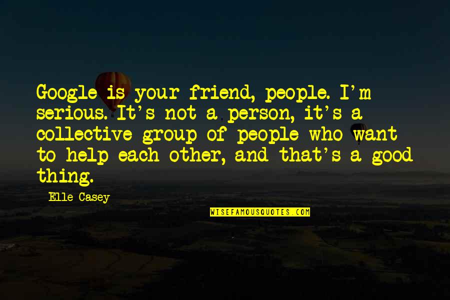 Help To Other People Quotes By Elle Casey: Google is your friend, people. I'm serious. It's