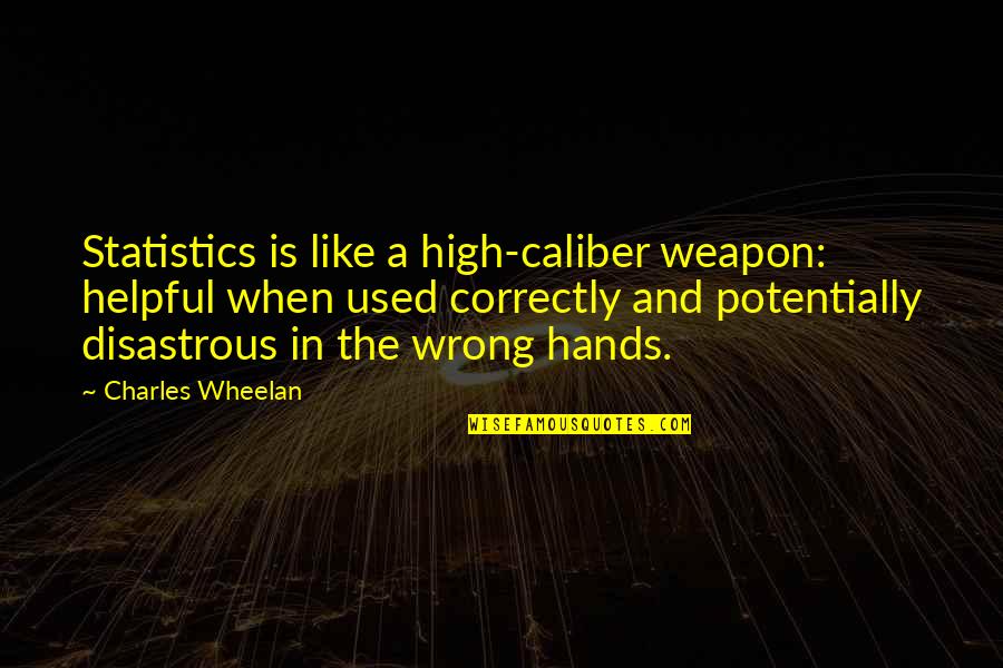 Helpful Hands Quotes By Charles Wheelan: Statistics is like a high-caliber weapon: helpful when