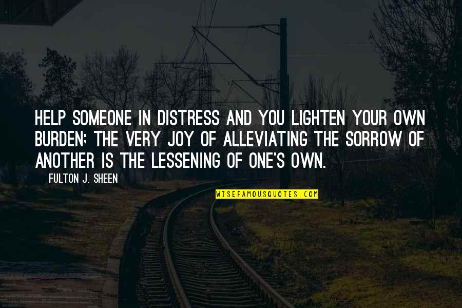 Helping One Another Quotes By Fulton J. Sheen: Help someone in distress and you lighten your