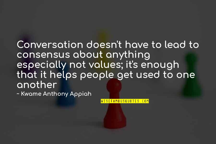 Helping One Another Quotes By Kwame Anthony Appiah: Conversation doesn't have to lead to consensus about