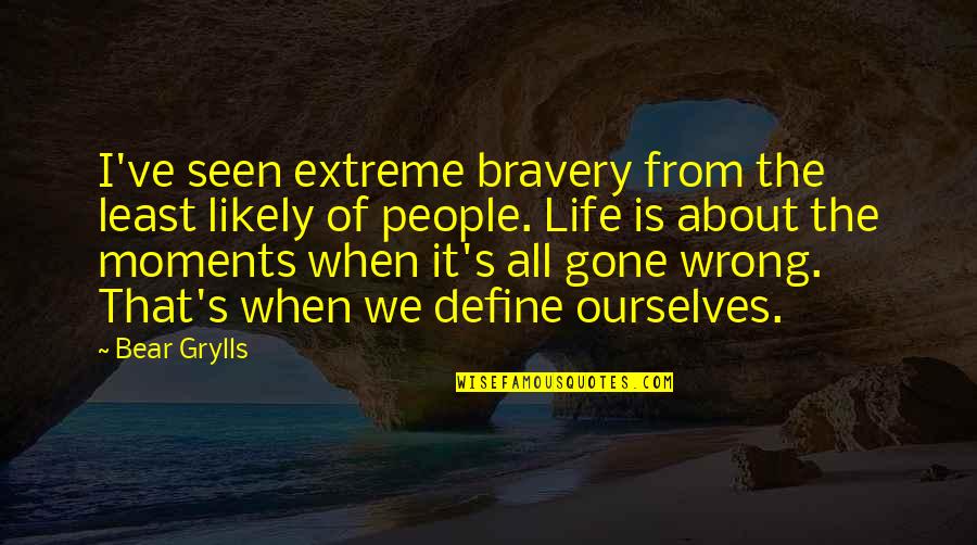 Helping The Ungrateful Quotes By Bear Grylls: I've seen extreme bravery from the least likely