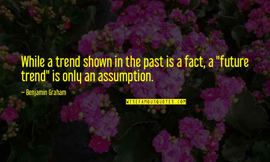 Helping Yourself Before You Can Help Others Quotes By Benjamin Graham: While a trend shown in the past is