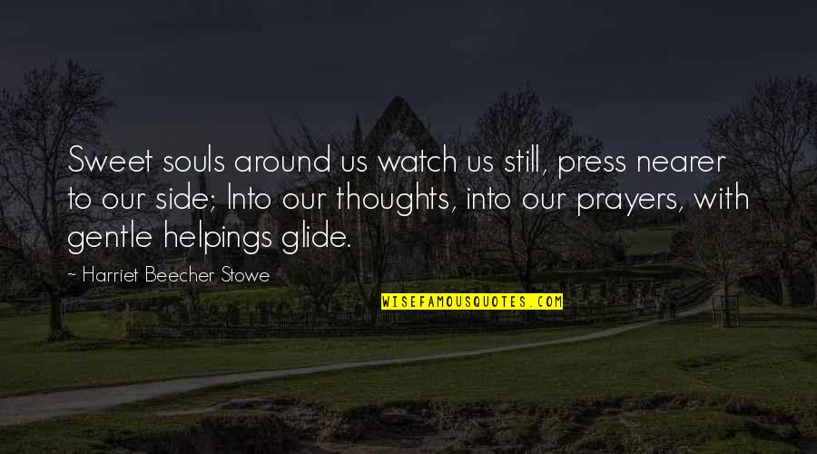 Helpings Quotes By Harriet Beecher Stowe: Sweet souls around us watch us still, press