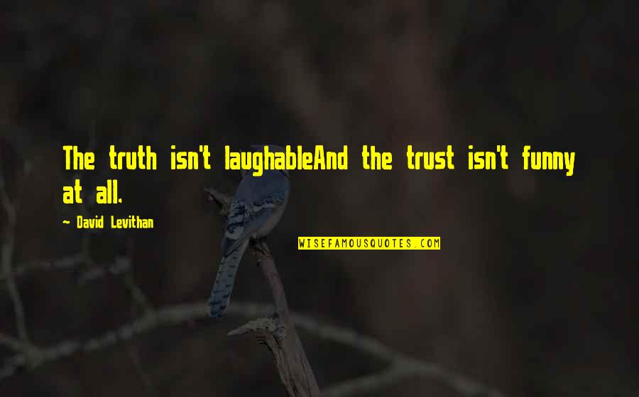 Hemdale Quotes By David Levithan: The truth isn't laughableAnd the trust isn't funny