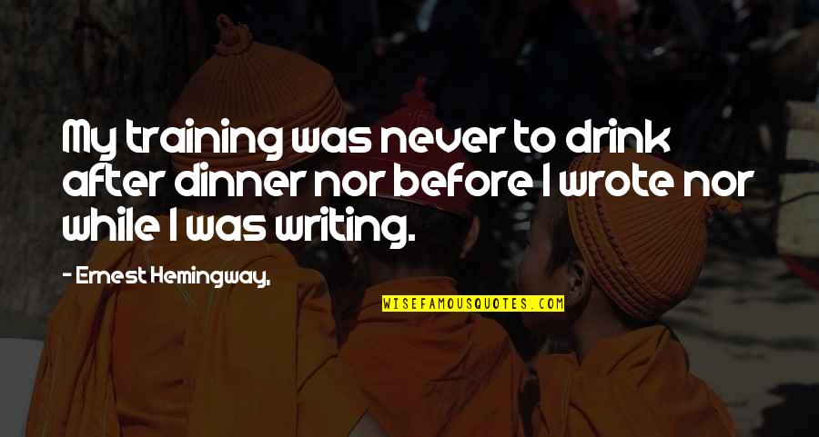 Hemingway's Writing Quotes By Ernest Hemingway,: My training was never to drink after dinner