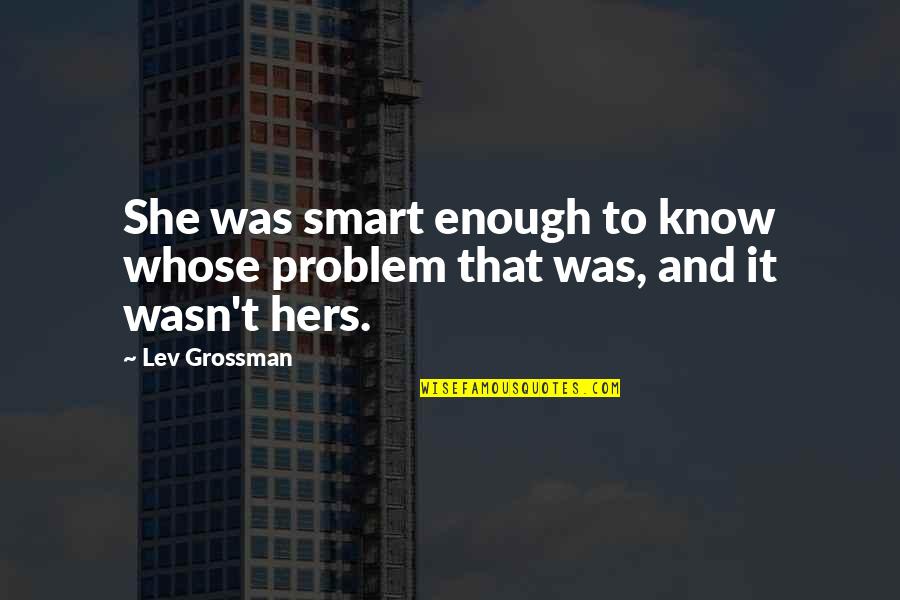 Henadiy Boholyubov Quotes By Lev Grossman: She was smart enough to know whose problem