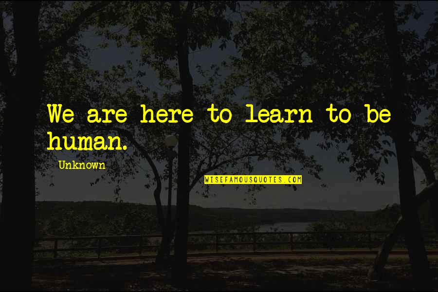 Hendra Gunawan Quotes By Unknown: We are here to learn to be human.