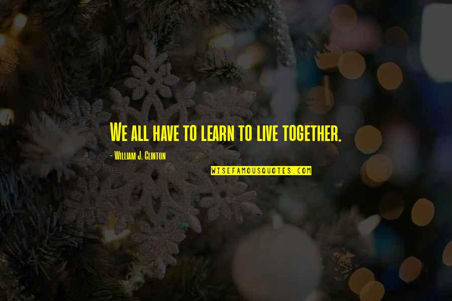 Hennies Home Quotes By William J. Clinton: We all have to learn to live together.
