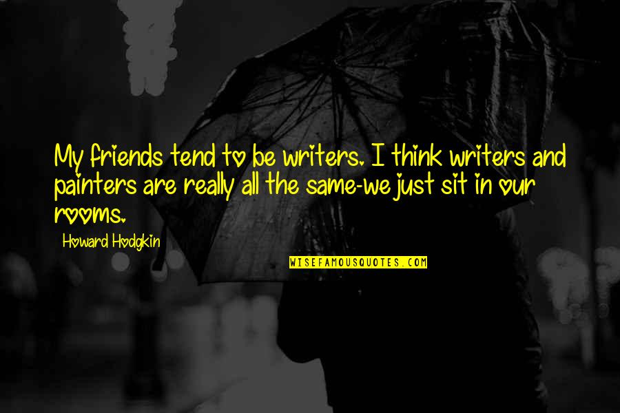 Henriquez Quotes By Howard Hodgkin: My friends tend to be writers. I think