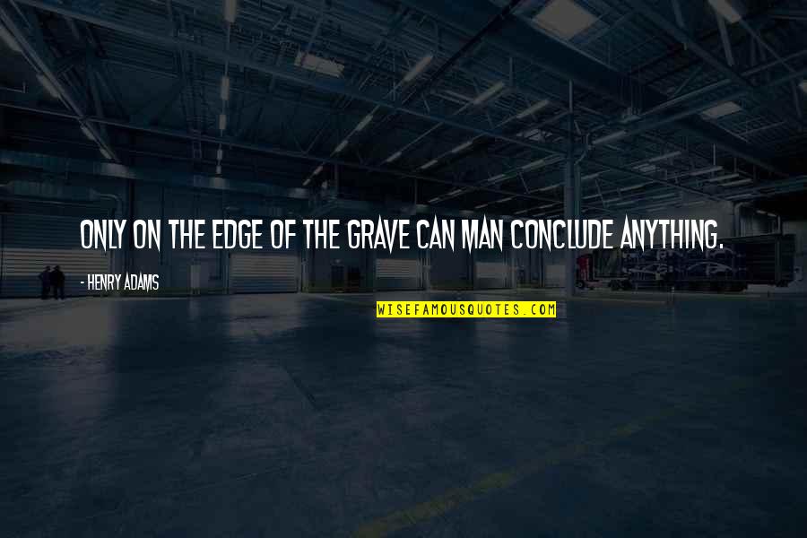 Henry B Adams Quotes By Henry Adams: Only on the edge of the grave can