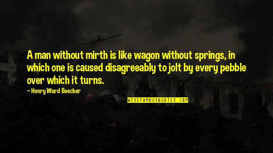 Henry Beecher Quotes By Henry Ward Beecher: A man without mirth is like wagon without