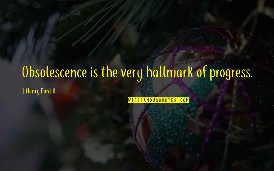 Henry Ii Quotes By Henry Ford II: Obsolescence is the very hallmark of progress.