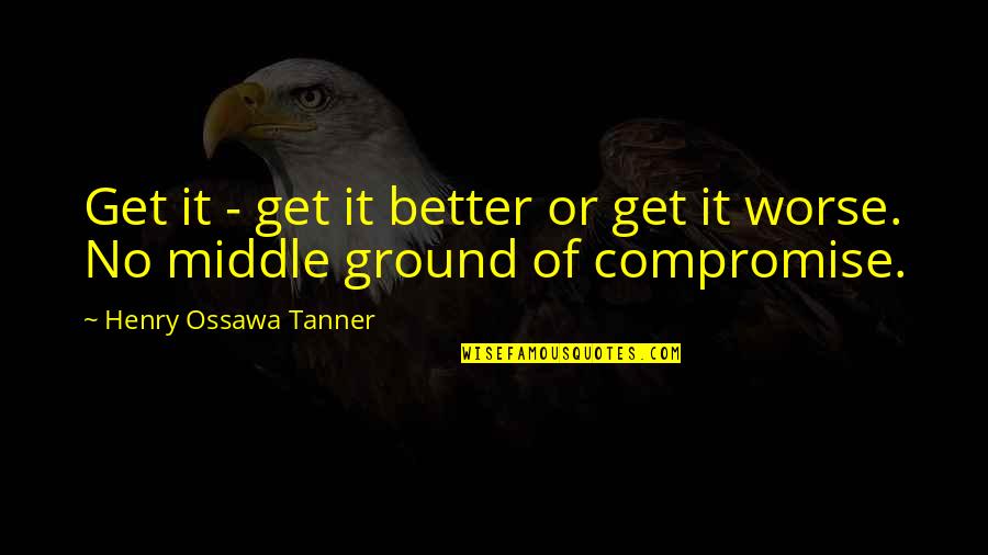 Henry Ossawa Tanner Quotes By Henry Ossawa Tanner: Get it - get it better or get