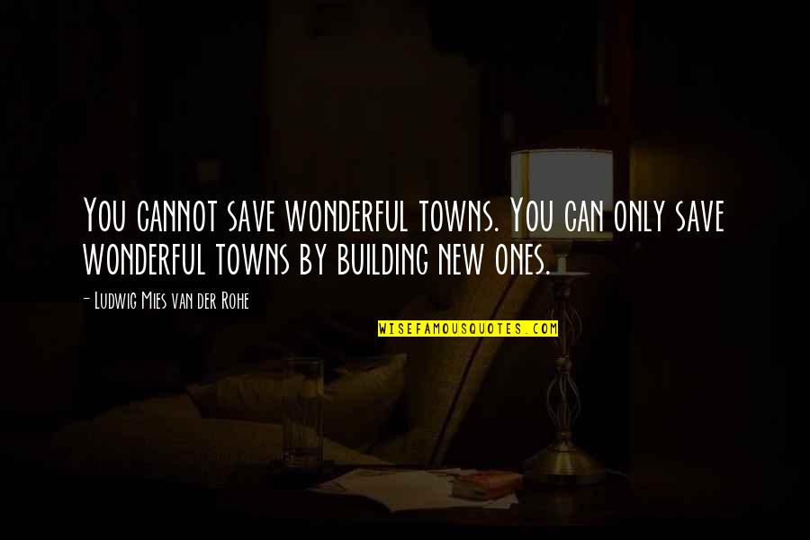 Henry Wotton Quotes By Ludwig Mies Van Der Rohe: You cannot save wonderful towns. You can only