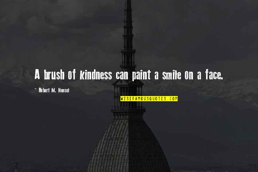 Hensel Quotes By Robert M. Hensel: A brush of kindness can paint a smile