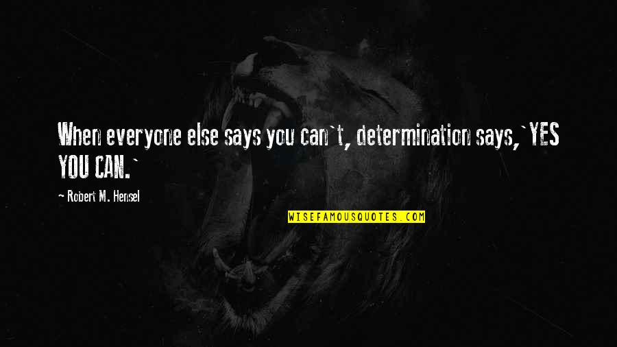 Hensel Quotes By Robert M. Hensel: When everyone else says you can't, determination says,'YES