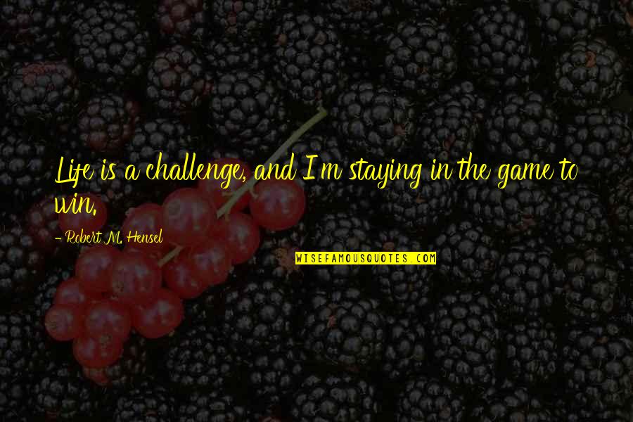 Hensel Quotes By Robert M. Hensel: Life is a challenge, and I'm staying in