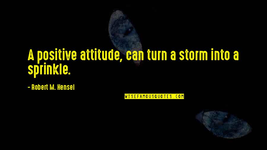 Hensel Quotes By Robert M. Hensel: A positive attitude, can turn a storm into