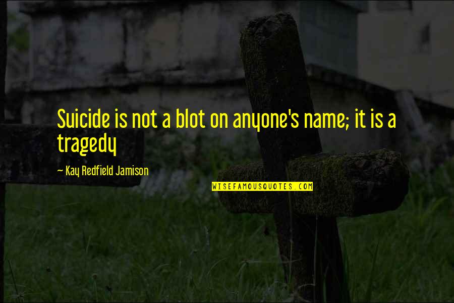 Henslowe Public Relations Quotes By Kay Redfield Jamison: Suicide is not a blot on anyone's name;