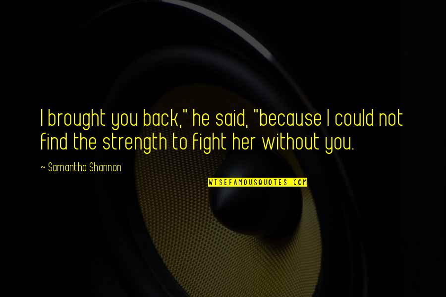 Her Strength Quotes By Samantha Shannon: I brought you back," he said, "because I