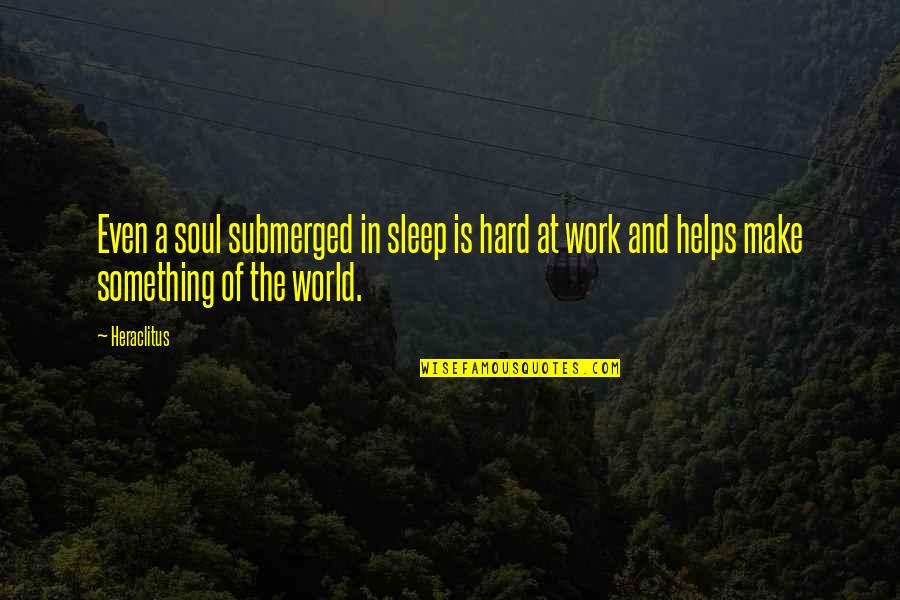 Heraclitus Quotes By Heraclitus: Even a soul submerged in sleep is hard