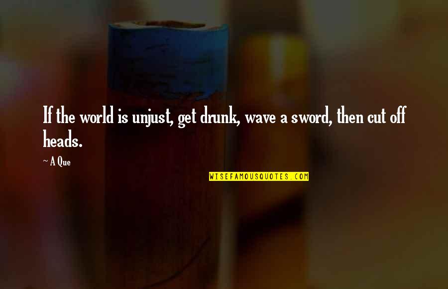 Heraklis Animacinis Quotes By A Que: If the world is unjust, get drunk, wave