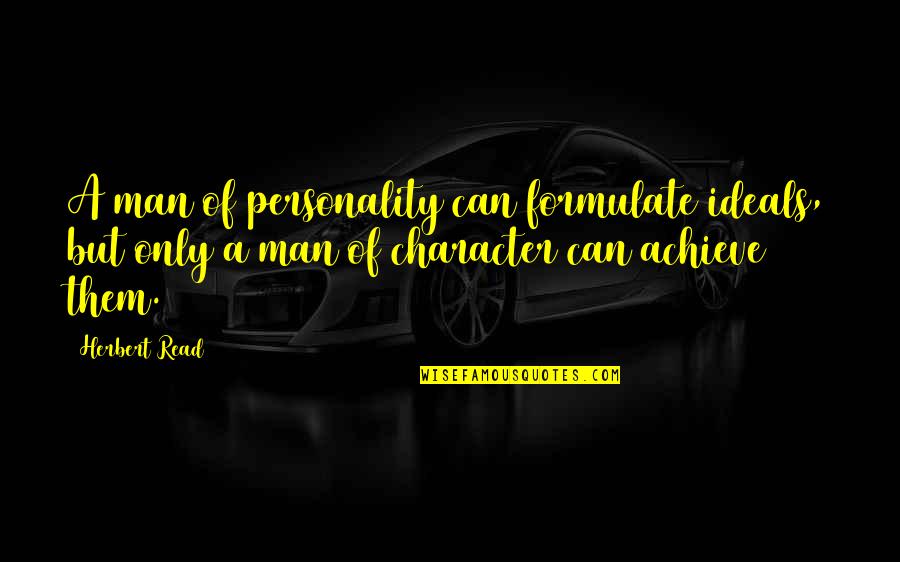 Herbert Read Quotes By Herbert Read: A man of personality can formulate ideals, but