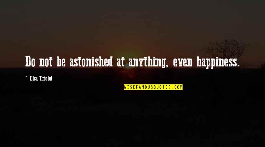 Here Are Some Collections Quotes By Elsa Triolet: Do not be astonished at anything, even happiness.