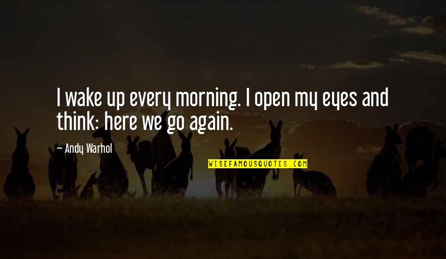 Here We Go Again Quotes By Andy Warhol: I wake up every morning. I open my