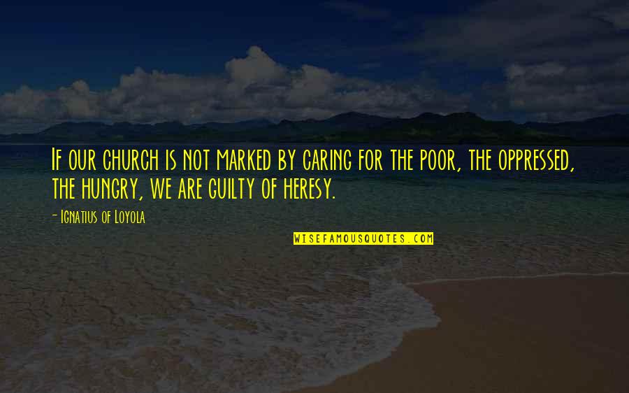 Heresy Quotes By Ignatius Of Loyola: If our church is not marked by caring