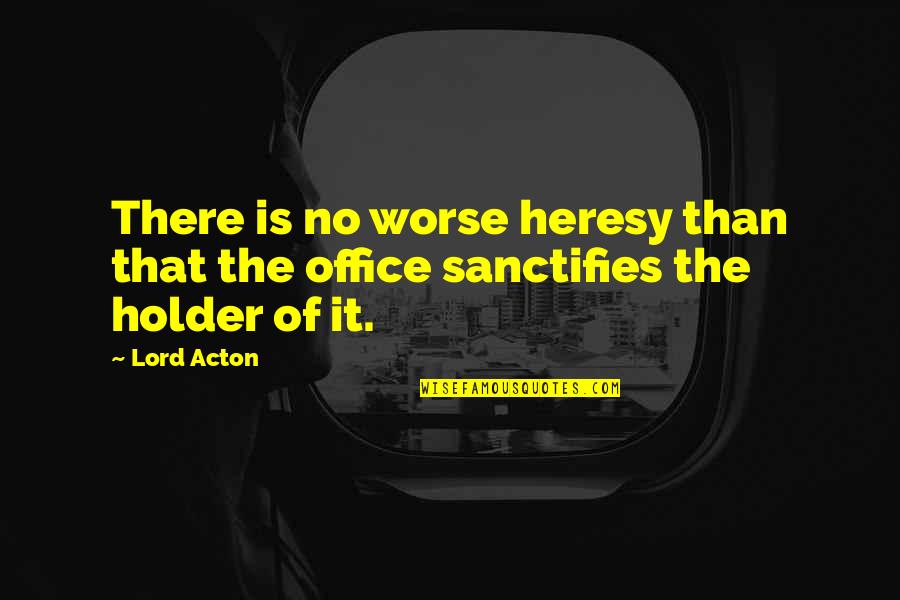 Heresy Quotes By Lord Acton: There is no worse heresy than that the