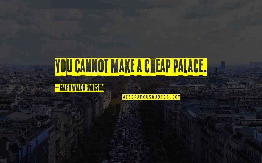 Hermanov Ujep Quotes By Ralph Waldo Emerson: You cannot make a cheap palace.