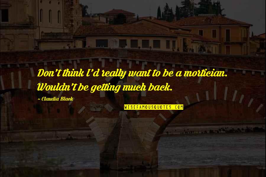 Hermitages Quotes By Claudia Black: Don't think I'd really want to be a